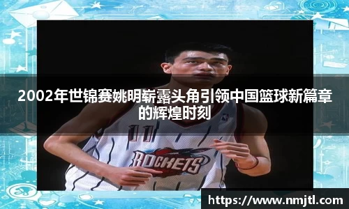2002年世锦赛姚明崭露头角引领中国篮球新篇章的辉煌时刻