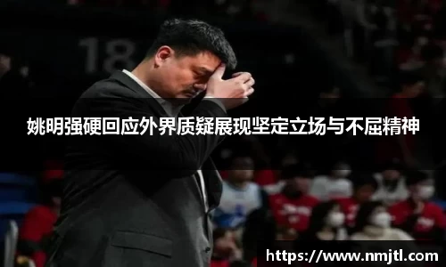 姚明强硬回应外界质疑展现坚定立场与不屈精神