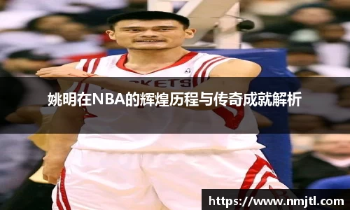 姚明在NBA的辉煌历程与传奇成就解析