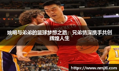 姚明与弟弟的篮球梦想之路：兄弟情深携手共创辉煌人生