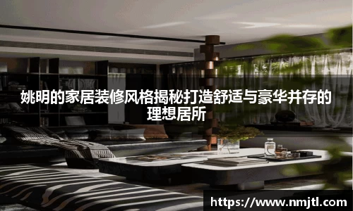 姚明的家居装修风格揭秘打造舒适与豪华并存的理想居所