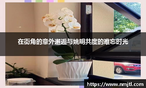 在街角的意外邂逅与姚明共度的难忘时光