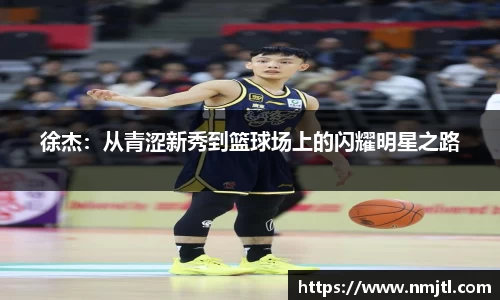 徐杰：从青涩新秀到篮球场上的闪耀明星之路