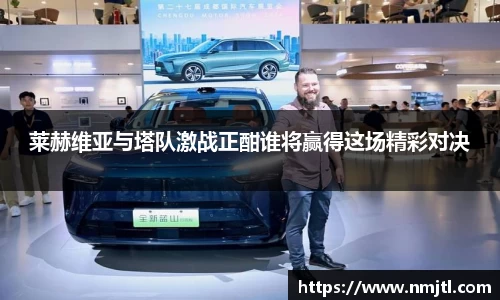 莱赫维亚与塔队激战正酣谁将赢得这场精彩对决