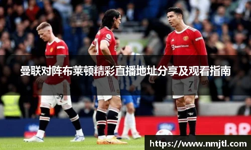 曼联对阵布莱顿精彩直播地址分享及观看指南