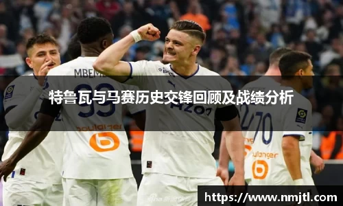 特鲁瓦与马赛历史交锋回顾及战绩分析